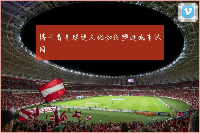 博卡青年球迷文化如何塑造城市认同