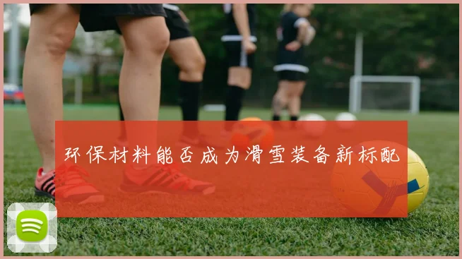环保材料能否成为滑雪装备新标配