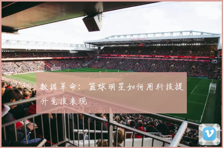数据革命：篮球明星如何用科技提升竞技表现
