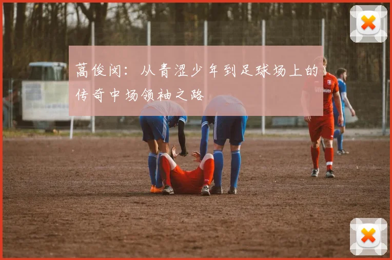 蒿俊闵：从青涩少年到足球场上的传奇中场领袖之路