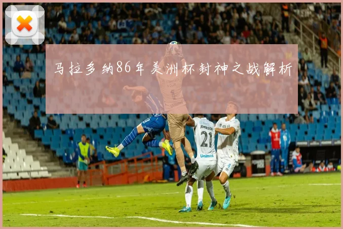 马拉多纳86年美洲杯封神之战解析