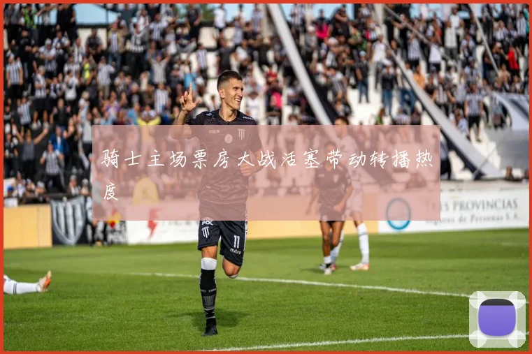 骑士主场票房大战活塞带动转播热度