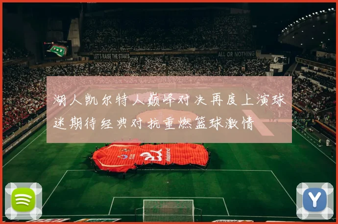 湖人凯尔特人巅峰对决再度上演球迷期待经典对抗重燃篮球激情