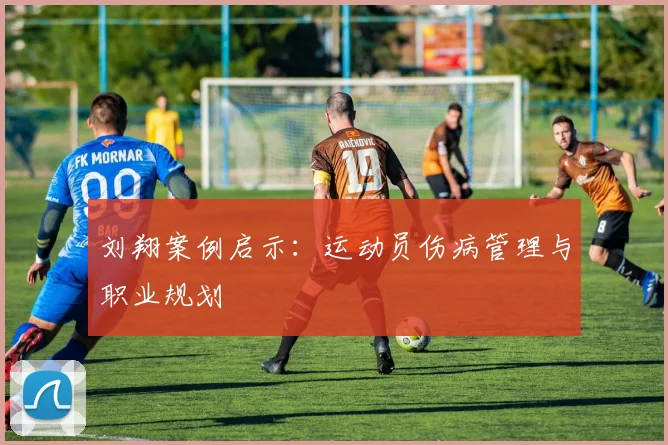 刘翔案例启示：运动员伤病管理与职业规划