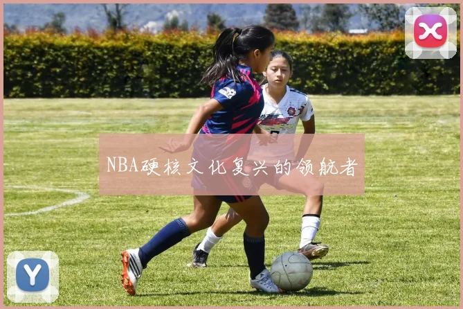 NBA硬核文化复兴的领航者
